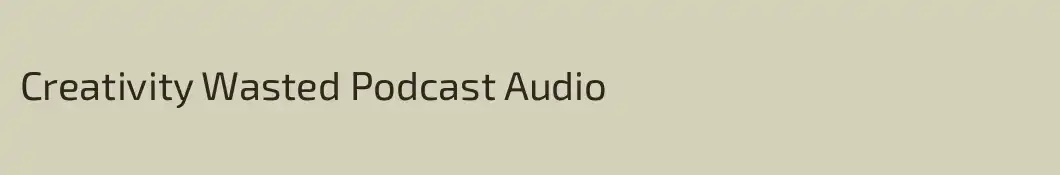 Creativity Wasted Podcast Audio